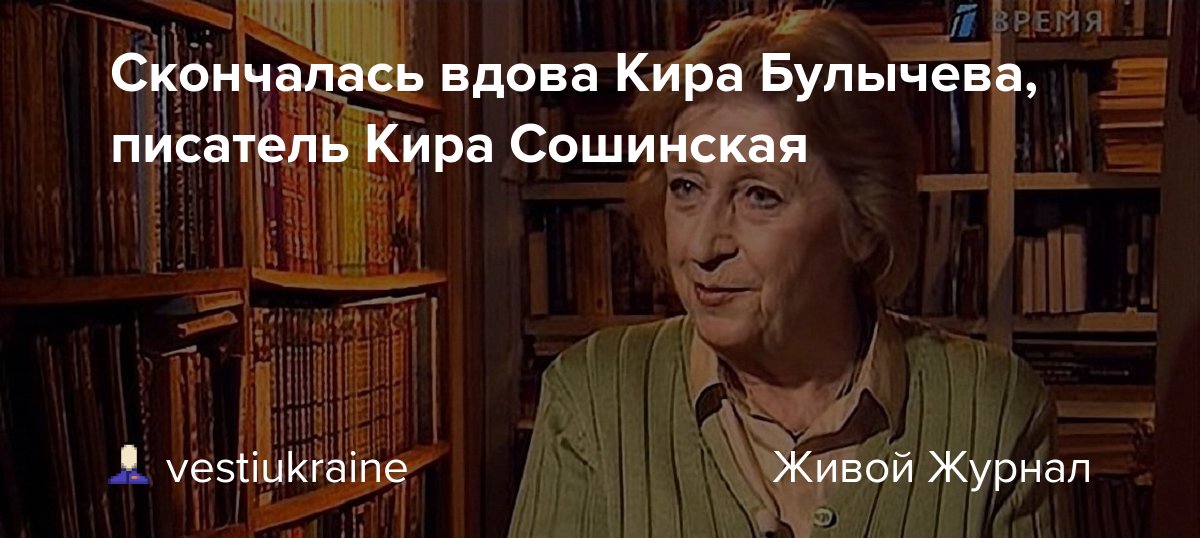 Кира сошинская фото Скончалась вдова Кира Булычева, писатель Кира Сошинская: vestiukraine - ЖЖ