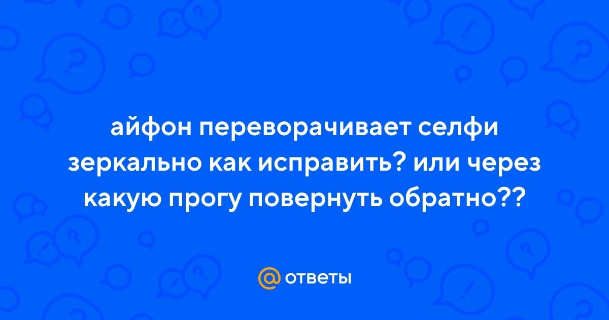 Почему айфон переворачивает фото Ответы Mail.ru: айфон переворачивает селфи зеркально как исправить? или через ка