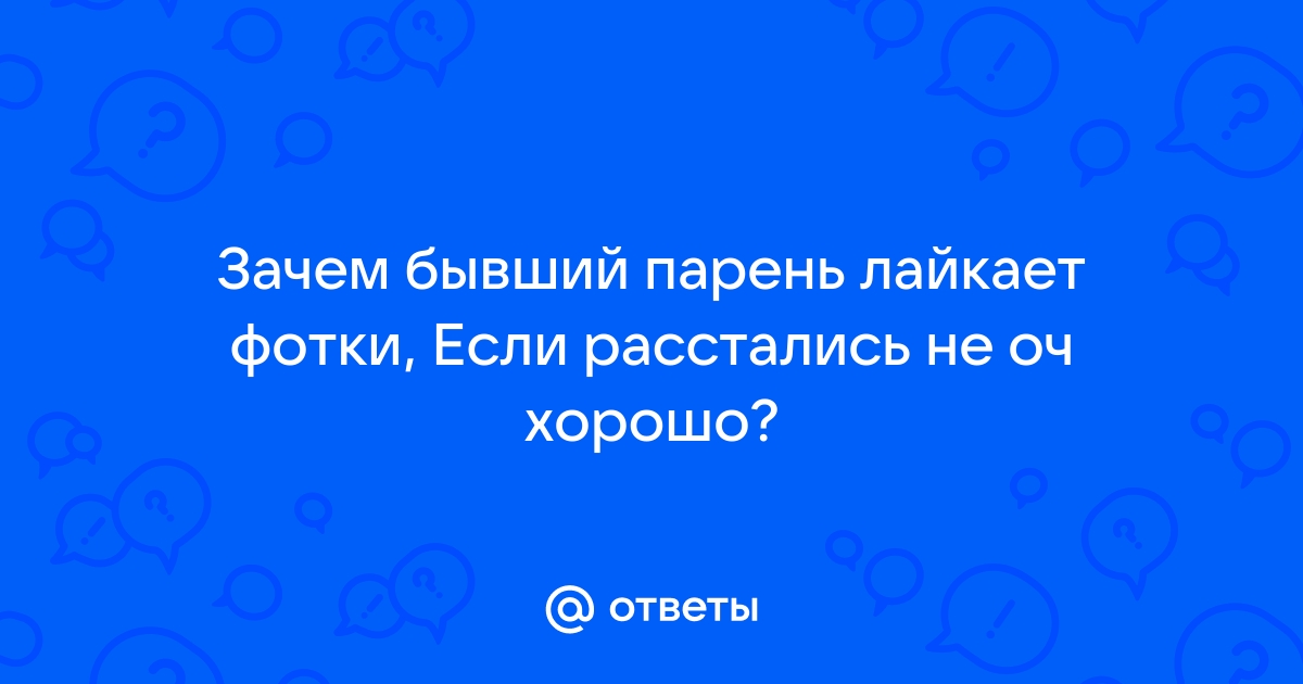 Почему бывший на фото один Ответы Mail.ru: Зачем бывший парень лайкает фотки, Если расстались не оч хорошо?