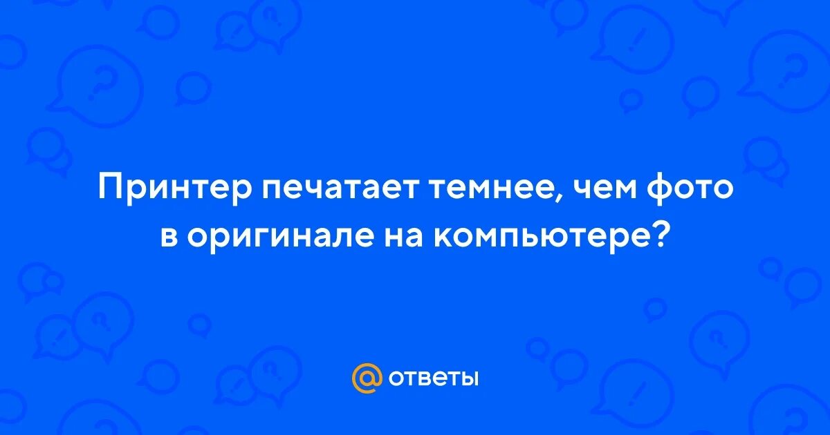 Почему фото печатаются темными Ответы Mail.ru: Принтер печатает темнее, чем фото в оригинале на компьютере?