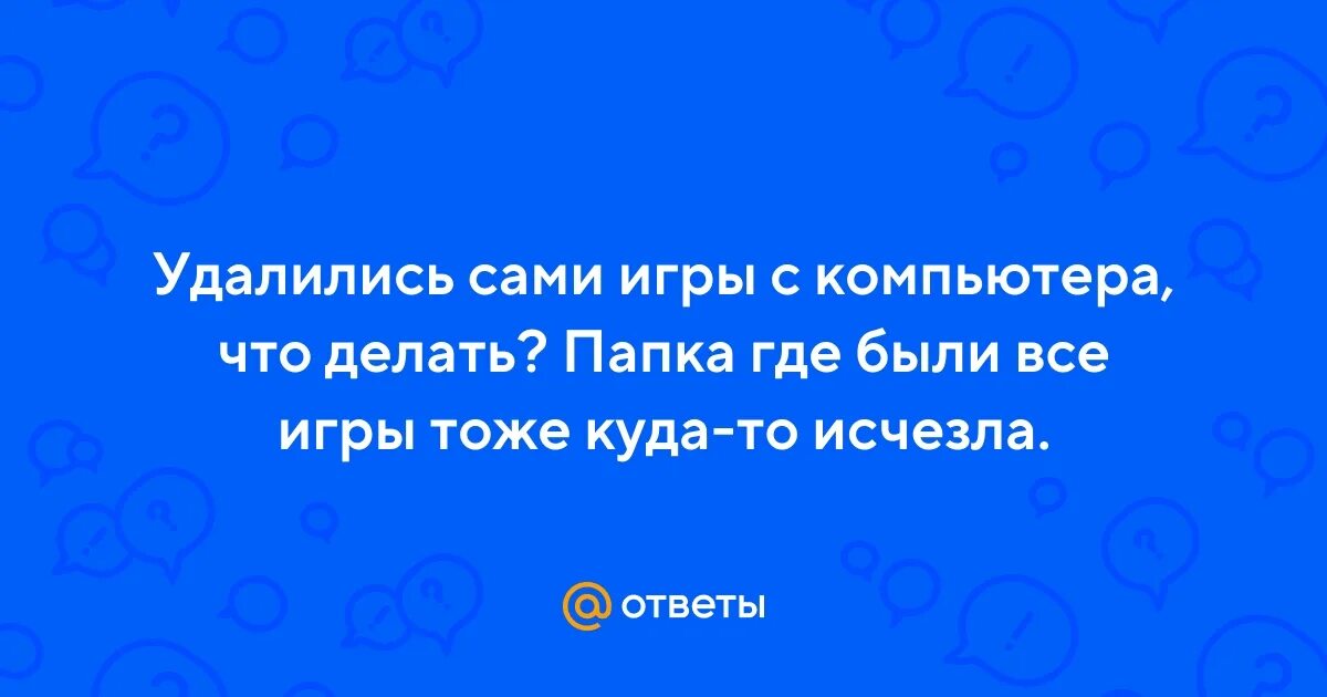 Почему фото сами удалились Ответы Mail.ru: Удалились сами игры с компьютера, что делать? Папка где были все