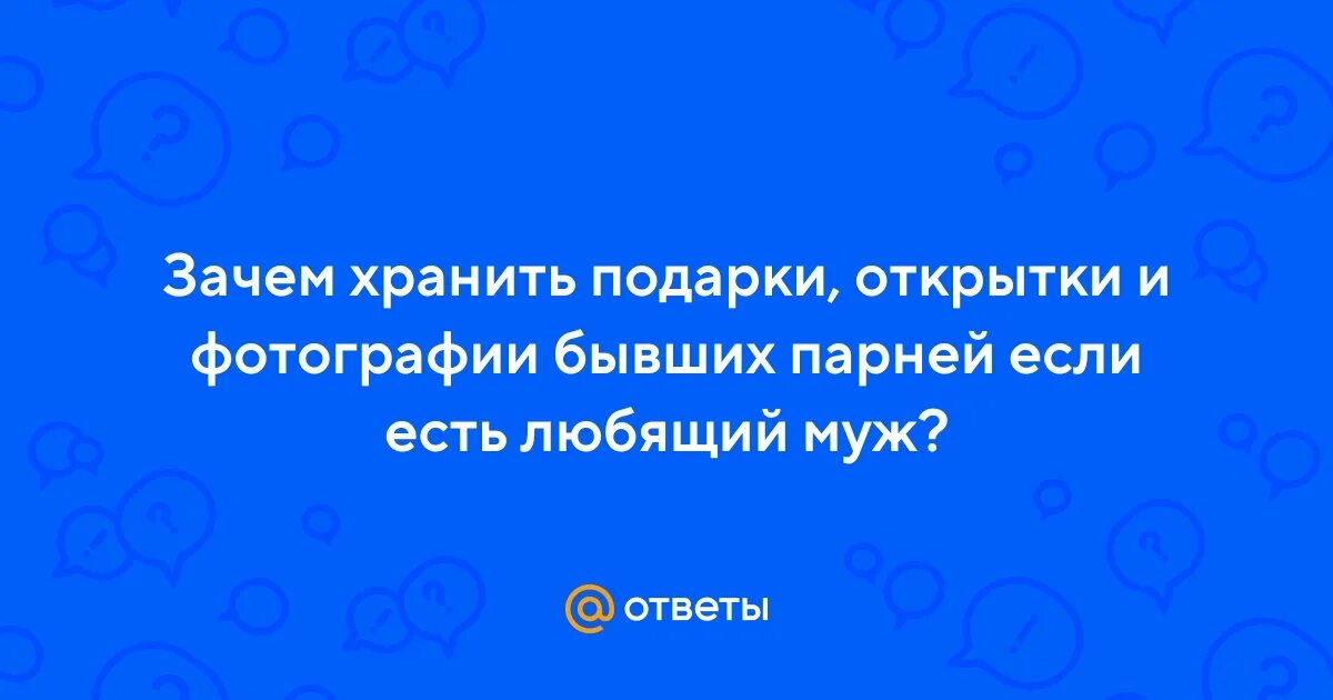 Почему хранят фото бывших Ответы Mail.ru: Зачем хранить подарки, открытки и фотографии бывших парней если 