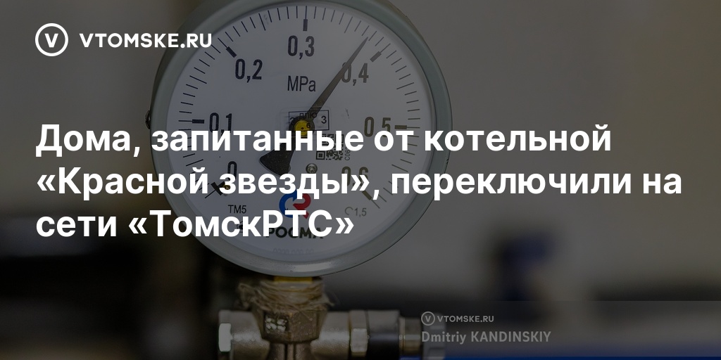 Подключение горячей воды томск 2024 Дома, запитанные от котельной "Красной звезды", переключили на сети "ТомскРТС" -