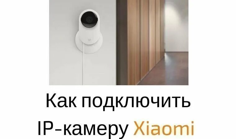 Подключение ip камеры xiaomi Как подключить и настроить IP-камеру Xiaomi, подробная инструкция и советы