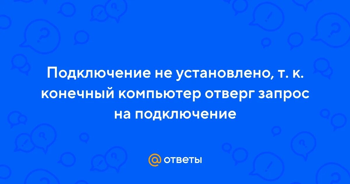 Подключение не установлено конечный компьютер отверг Ответы Mail.ru: Подключение не установлено, т. к. конечный компьютер отверг запр