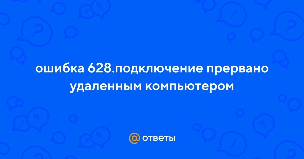 Подключение прервано удаленным компьютером раньше Ответы Mail.ru: ошибка 628.подключение прервано удаленным компьютером