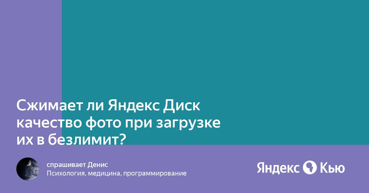 Портит ли яндекс диск качество фото Сжимает ли Яндекс Диск качество фото при загрузке их в безлимит? " - Яндекс Кью