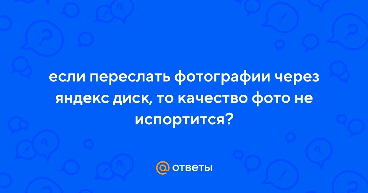 Портит ли яндекс диск качество фото Ответы Mail.ru: если переслать фотографии через яндекс диск, то качество фото не