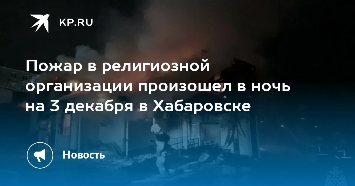 Пожар в хабаровске сегодня фото Пожар в религиозной организации произошел в ночь на 3 декабря в Хабаровске - KP.