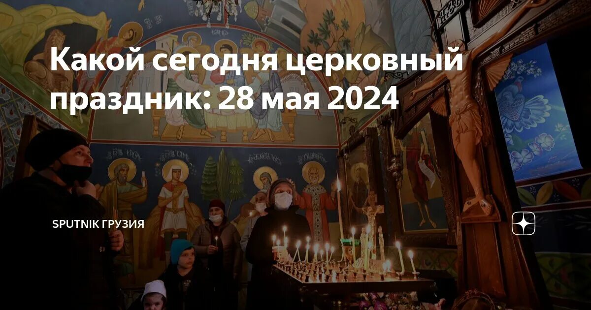 Праздник сегодня церковный 2024 фото Какой сегодня церковный праздник: 28 мая 2024 Sputnik Грузия Дзен