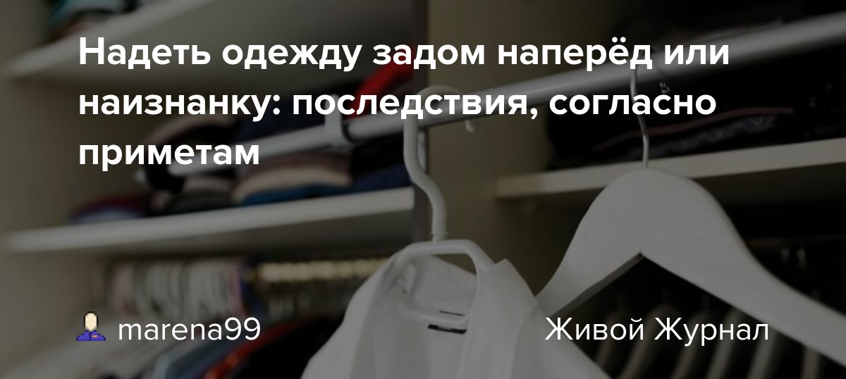 Примета к чему одеть наизнанку Надеть одежду задом наперёд или наизнанку: последствия, согласно приметам: maren