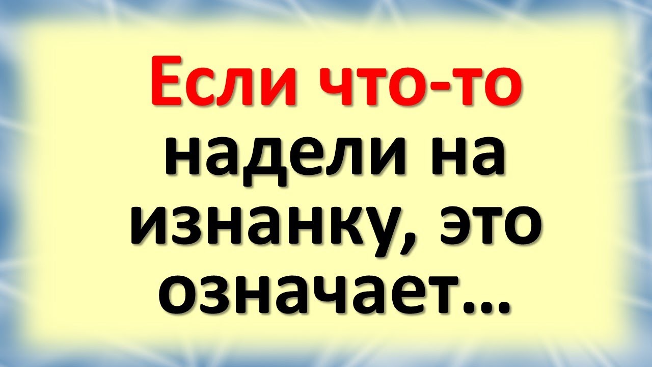 Примета к чему одеть наизнанку Если что-то надели на изнанку, это означает. Вещь, надетая наизнанку, несет нега