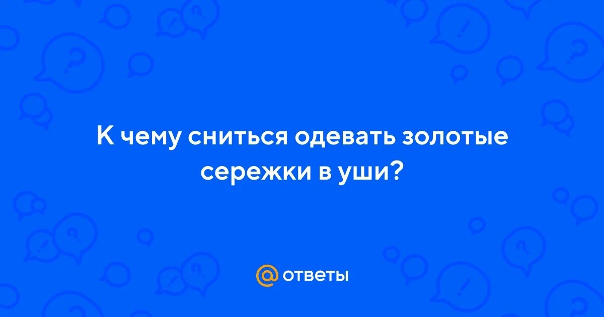 Приснилось что одеваю Ответы Mail.ru: К чему сниться одевать золотые сережки в уши?