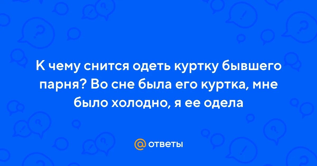 Приснилось что одеваю Ответы Mail.ru: К чему снится одеть куртку бывшего парня? Во сне была его куртка