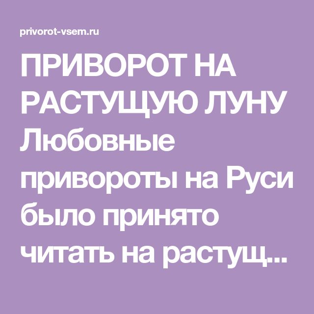 Привороты без фото на растущую луну ПРИВОРОТ НА РАСТУЩУЮ ЛУНУ Любовные привороты на Руси было принято читать на раст