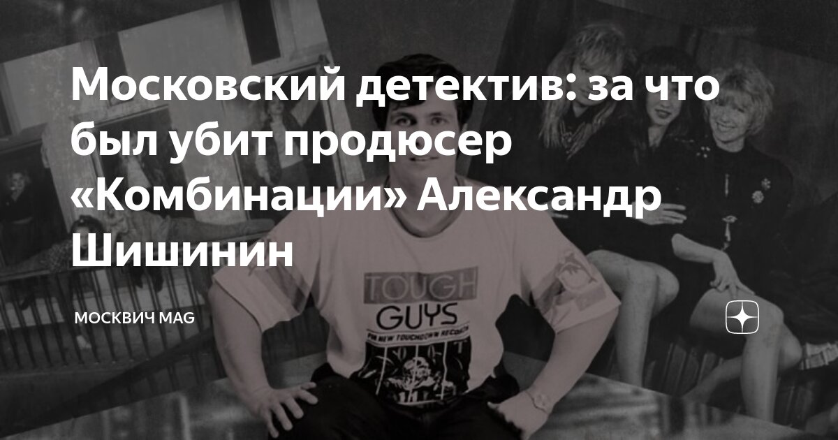 Продюсер комбинации биография фото александр Московский детектив: за что был убит продюсер "Комбинации" Александр Шишинин Мос