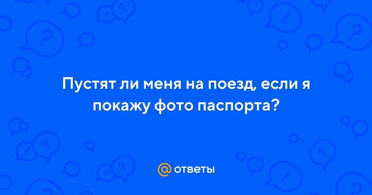 Пускают ли в поезд по фото паспорта Ответы Mail.ru: Пустят ли меня на поезд, если я покажу фото паспорта?