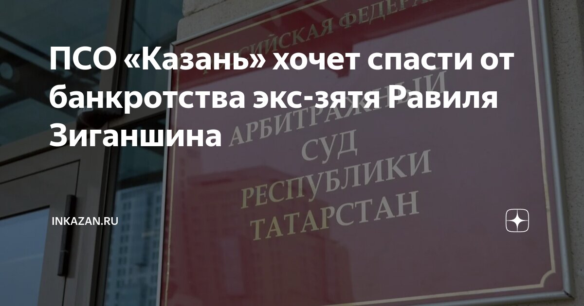 Равиль зиганшин казань биография фото ПСО "Казань" хочет спасти от банкротства экс-зятя Равиля Зиганшина inkazan.ru Дз